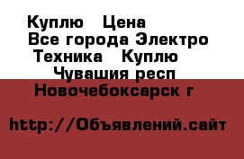 Куплю › Цена ­ 2 000 - Все города Электро-Техника » Куплю   . Чувашия респ.,Новочебоксарск г.